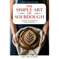 The Simple Art of Sourdough: Naturally Leavened Bread for Every Kitchen - Paperback