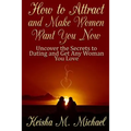 How to Attract and Make Women Want You Now: Uncover the Secrets to Dating and Get Any Woman You Love - Paperback