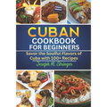 Cuban Cookbook: Savor the Soulful Flavors of Cuba with 100+ Recipes - Paperback