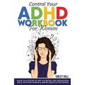 Control Your ADHD Workbook For Women: Hands On Activities To Help You Better Your Organization Skills, Stop Over Thinking & Develop Executive Function - Paperback