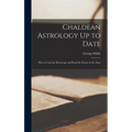 Chaldean Astrology Up to Date: How to Cast the Horoscope and Read the Future in the Stars - Hardcover