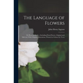 The Language of Flowers; or Flora Symbolica. Including Floral Poetry, Original and Selected. With Original Illustrations, Printed in Colours by Terry - Paperback