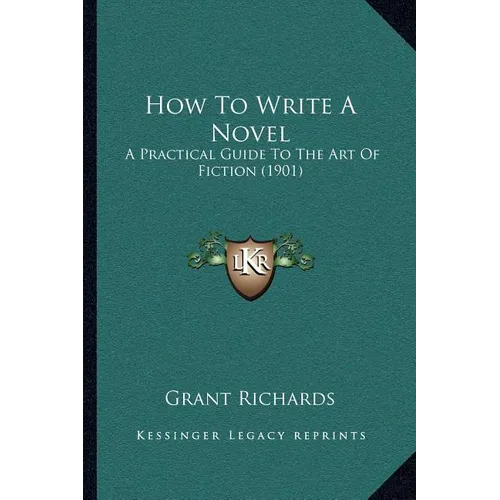 How To Write A Novel: A Practical Guide To The Art Of Fiction (1901) - Paperback