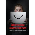 Understanding Domestic Violence: How To Help A Victim of Domestic Violence: Effects Of Abuse On The Victim - Paperback
