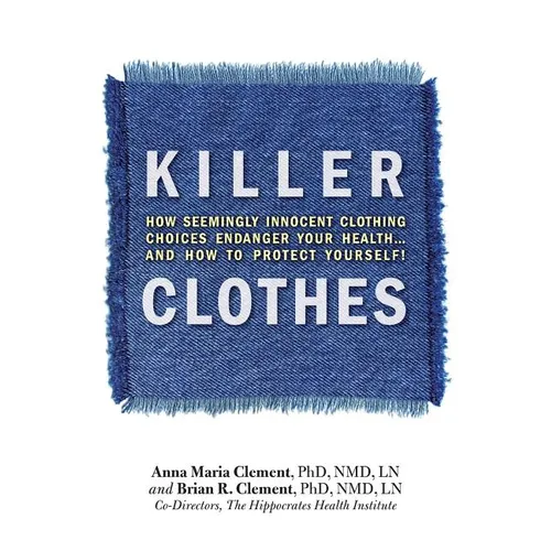 Killer Clothes: How Seemingly Innocent Clothing Choices Endanger Your Health... and How to Protect Yourself! - Paperback