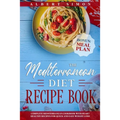 The Mediterranean Diet Recipe Book: Complete Mediterranean Cookbook with Heart Healthy Recipes for Quick and Easy Weight Loss! Bonus: Meal Plan! - Paperback