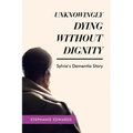 Unknowingly Dying Without Dignity - Sylvia's Dementia Story - Paperback