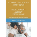 Complete Guide to Start Your Recruitment Agency from Home: 2030 Perspective: AI Do All for You - Paperback