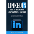 Linkedin: Guide to Making Your Linkedin Profile Awesome (How to Build Relationships and Get Job Offers Using Linkedin) - Paperback