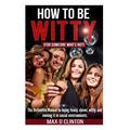 How to be Witty (For Someone Who is Not): The definitive manual to being funny, clever, witty, and owning it in social environments - Paperback