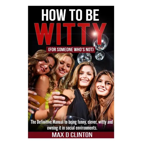 How to be Witty (For Someone Who is Not): The definitive manual to being funny, clever, witty, and owning it in social environments - Paperback