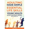 Adulting Made Simple: Everything You Need to Know to Live Independently, Build Wealth, Strong Relationships, A Dream Career, and Live Your Best Life - Paperback