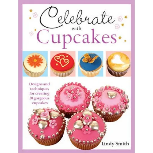 Celebrate with Cupcakes: Designs and Techniques for Creating 30 Gorgeous Cupcakes - Paperback