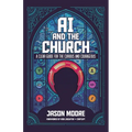 AI and the Church: A Clear Guide for the Curious and Courageous - Paperback