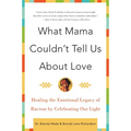 What Mama Couldn't Tell Us about Love: Healing the Emotional Legacy of Racism by Celebrating Our Light - Paperback