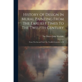 History Of Design In Mural Painting From The Earliest Times To The Twelfth Century: From The Second Until The Twelfth Centuries, A. D - Paperback