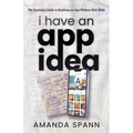 I Have an App Idea: The Essential Guide to Building an App Without Tech Skills - Paperback