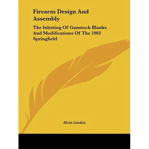 Firearm Design And Assembly: The Inletting Of Gunstock Blanks And Modifications Of The 1903 Springfield - Paperback
