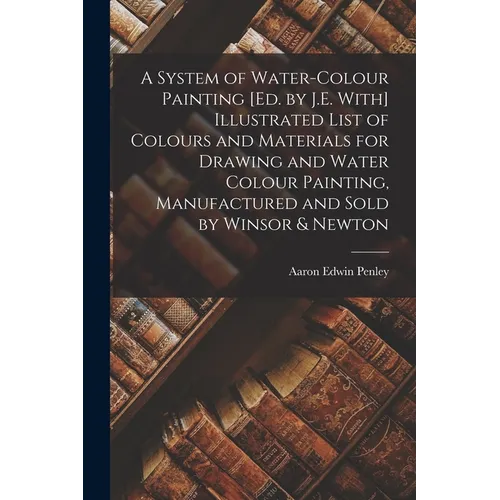 A System of Water-Colour Painting [Ed. by J.E. With] Illustrated List of Colours and Materials for Drawing and Water Colour Painting, Manufactured and - Paperback