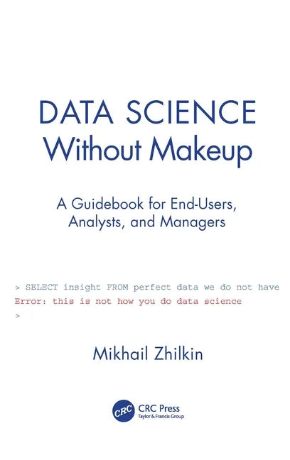Data Science Without Makeup: A Guidebook for End-Users, Analysts, and Managers - Hardcover