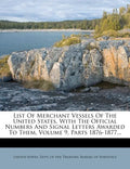 List Of Merchant Vessels Of The United States, With The Official Numbers And Signal Letters Awarded To Them, Volume 9, Parts 1876-1877... - Paperback