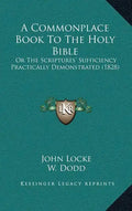 A Commonplace Book To The Holy Bible: Or The Scriptures' Sufficiency Practically Demonstrated (1828) - Hardcover