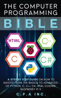 Computer Programming Bible: A Step by Step Guide On How To Master From The Basics to Advanced of Python, C, C++, C#, HTML Coding Raspberry Pi3 - Paperback