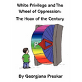 White Privilege and The Wheel of Oppression: The Hoax of the Century - Hardcover