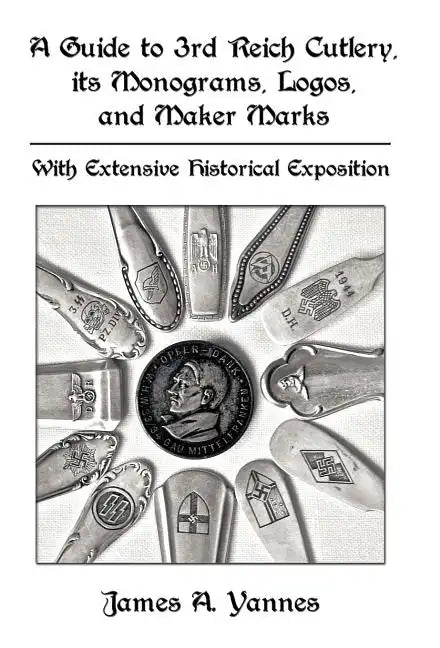 A Guide to 3rd Reich Cutlery, Its Monograms, Logos, and Maker Marks: With Extensive Historical Exposition - Hardcover