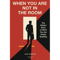 When You Are Not in the Room: The Hidden Story of What You Are Really Building - Paperback