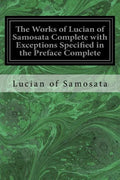 The Works of Lucian of Samosata Complete with Exceptions Specified in the Preface Complete - Paperback