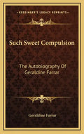 Such Sweet Compulsion: The Autobiography of Geraldine Farrar - Hardcover