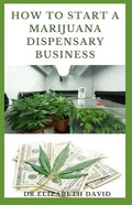 How to Start a Marijuana Dispensary Business: How To Setup A Marijuana Dispensary Business and Making Maximum Profit - Paperback