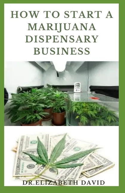How to Start a Marijuana Dispensary Business: How To Setup A Marijuana Dispensary Business and Making Maximum Profit - Paperback