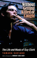 Without Getting Killed or Caught: The Life and Music of Guy Clark - Paperback