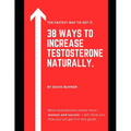 38 Ways to Increase Testosterone Naturally.: Supplements, food and lifestyle habits to embrace your true masculinity and improve your sexual health. - Paperback