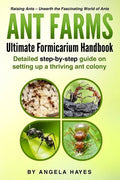 Ant Farms - The Ultimate Formicarium Handbook: Detailed Step-by-Step Guide to Setting Up a Thriving Ant Colony - Paperback