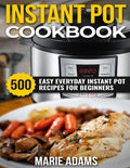 Instant Pot Cookbook: 500 Easy Everyday Instant Pot Recipes for Beginners - Paperback
