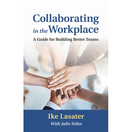 Collaborating in the Workplace: A Guide for Building Better Teams - Paperback