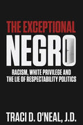 The Exceptional Negro: Racism, White Privilege and the Lie of Respectability Politics - Paperback