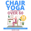 Chair Yoga for Seniors Over 60: The Step-by-Step Guide with Cardio Exercises to Awaken Vitality Discover the Easiest 10-Minute Illustrated Routines an - Paperback
