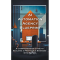 AI Automation Agency Blueprint: A Comprehensive Guide to Building a Profitable Business with Zapier - Paperback