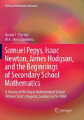 Samuel Pepys, Isaac Newton, James Hodgson, and the Beginnings of Secondary School Mathematics: A History of the Royal Mathematical School Within Chris - Paperback