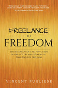 Freelance to Freedom: The Roadmap for Creating a Side Business to Achieve Financial, Time and Life Freedom - Paperback