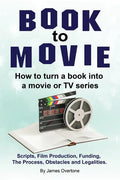 Book to Movie. How to turn a book into a movie or TV series. Scripts, Film Production, Funding, The Process, Obstacles and Legalities. - Paperback