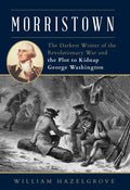 Morristown: The Darkest Winter of the Revolutionary War and the Plot to Kidnap George Washington - Hardcover