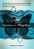 Essence of the Kingdom: The unveiling of the woman that is purposed to enlighten and draw the hearts of men, which will restore God's order ba - Hardcover