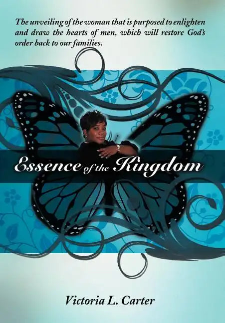 Essence of the Kingdom: The unveiling of the woman that is purposed to enlighten and draw the hearts of men, which will restore God's order ba - Hardcover