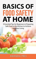 Basics of Food Safety at Home: 9 Essential Tips for Beginners in Preparing Safe Food in the Kitchen to Achieve Healthier Living - Hardcover
