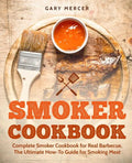Smoker Cookbook: Complete Smoker Cookbook for Real Barbecue, The Ultimate How-To Guide for Smoking Meat - Paperback